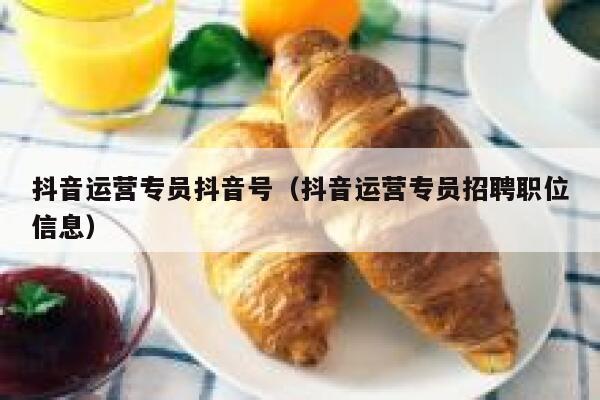抖音运营专员抖音号（抖音运营专员招聘职位信息）