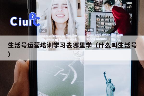 生活号运营培训学习去哪里学（什么叫生活号）