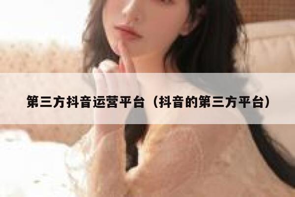 第三方抖音运营平台（抖音的第三方平台）