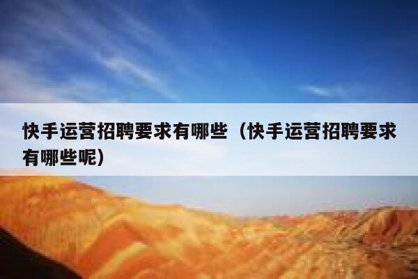 快手运营招聘要求有哪些（快手运营招聘要求有哪些呢）