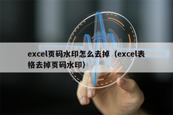 excel页码水印怎么去掉（excel表格去掉页码水印）