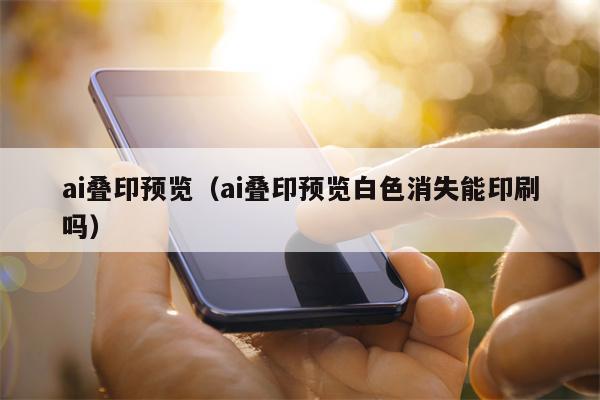 ai叠印预览（ai叠印预览白色消失能印刷吗）