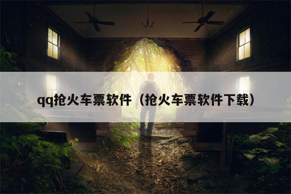 qq抢火车票软件（抢火车票软件下载）
