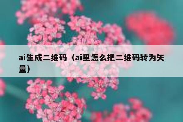 ai生成二维码（ai里怎么把二维码转为矢量）