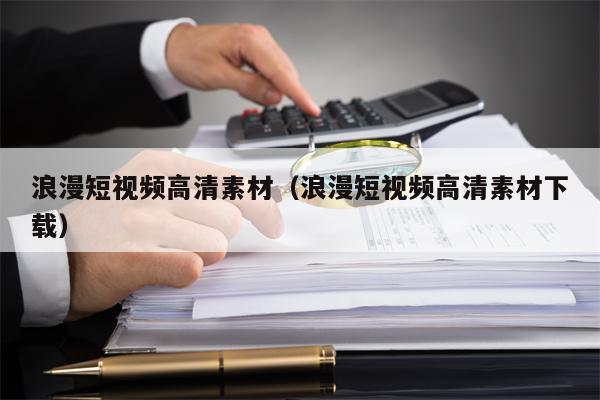 浪漫短视频高清素材（浪漫短视频高清素材下载）