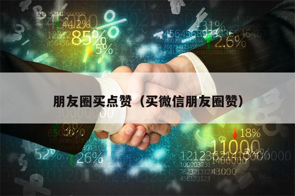 朋友圈买点赞（买微信朋友圈赞）
