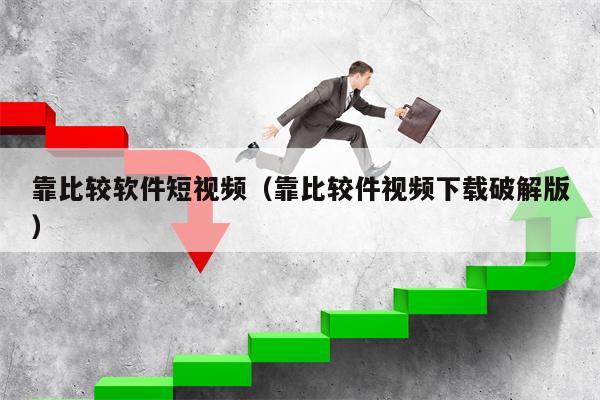 靠比较软件短视频（靠比较件视频下载破解版）