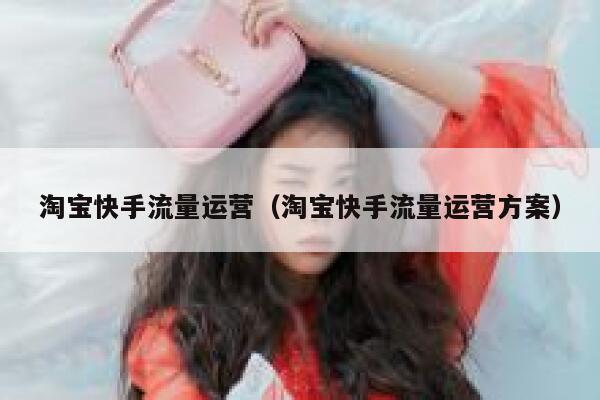 淘宝快手流量运营（淘宝快手流量运营方案）