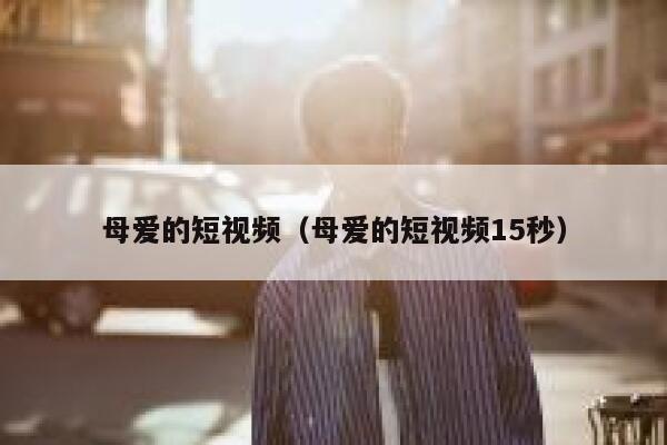 母爱的短视频（母爱的短视频15秒）