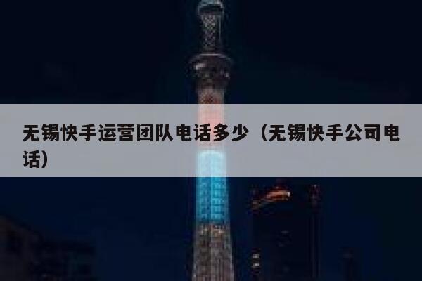 无锡快手运营团队电话多少（无锡快手公司电话）