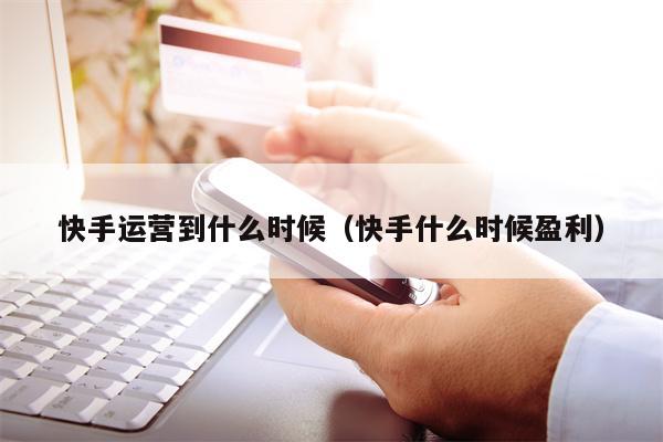 快手运营到什么时候（快手什么时候盈利）