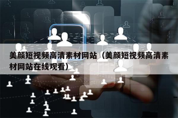 美颜短视频高清素材网站（美颜短视频高清素材网站在线观看）