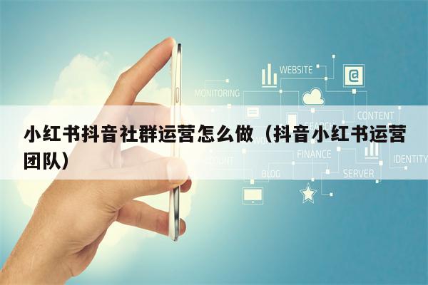 小红书抖音社群运营怎么做（抖音小红书运营团队）