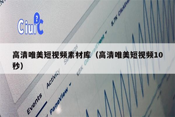 高清唯美短视频素材库（高清唯美短视频10秒）