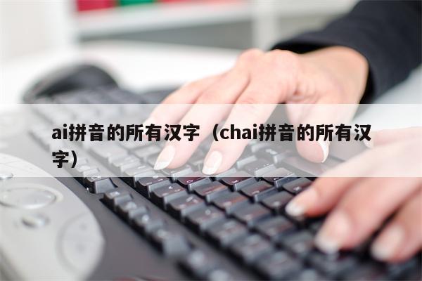 ai拼音的所有汉字（chai拼音的所有汉字）