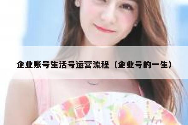 企业账号生活号运营流程（企业号的一生）