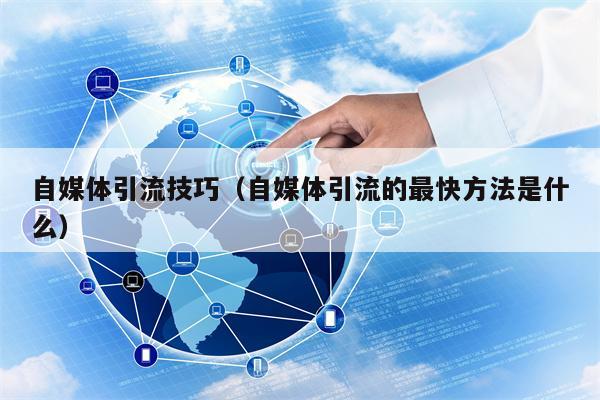 自媒体引流技巧(自媒体引流的最快方法是什么)