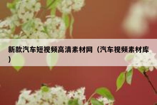 新款汽车短视频高清素材网(汽车视频素材库) 新款汽车短视频高清素材网(汽车视频素材库)