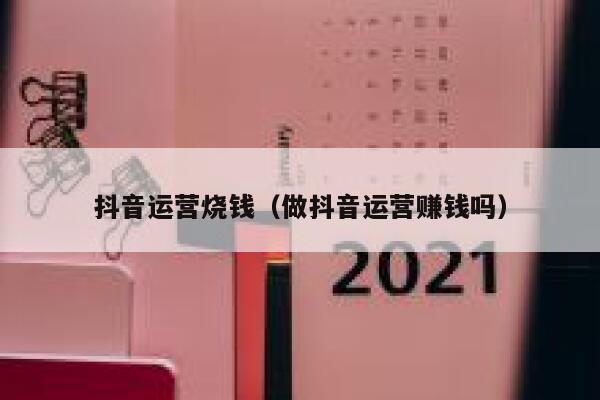 抖音运营烧钱(做抖音运营赚钱吗) 抖音运营烧钱(做抖音运营赚钱吗)