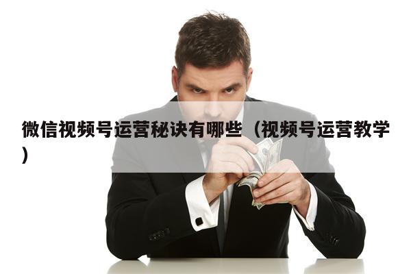 微信视频号运营秘诀有哪些(视频号运营教学) 微信视频号运营秘诀有哪些(视频号运营教学)