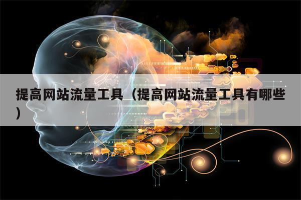 提高网站流量工具(提高网站流量工具有哪些) 提高网站流量工具(提高网站流量工具有哪些)