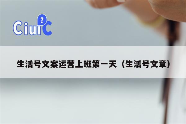 生活号文案运营上班第一天(生活号文章) 生活号文案运营上班第一天(生活号文章)