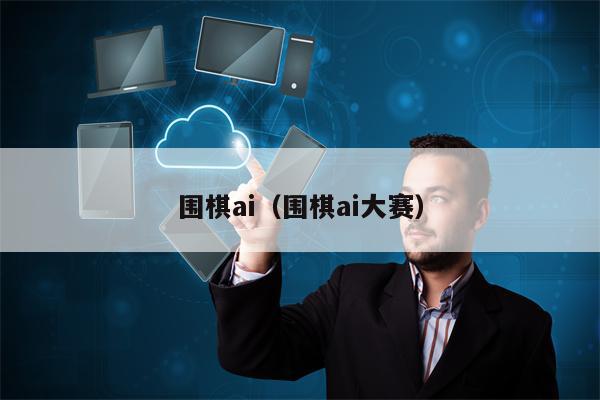 围棋ai(围棋ai大赛) 围棋ai(围棋ai大赛)
