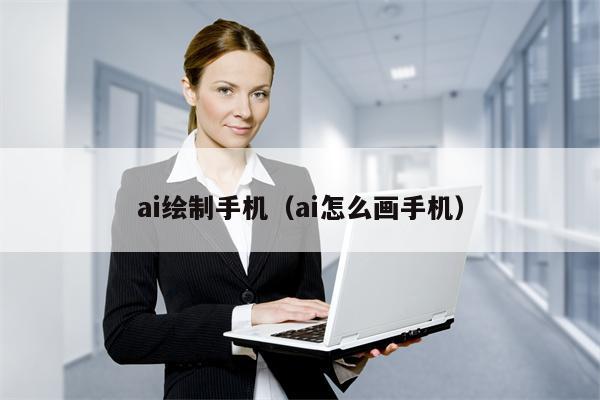 ai绘制手机(ai怎么画手机) ai绘制手机(ai怎么画手机)