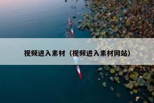 视频进入素材(视频进入素材网站) 视频进入素材(视频进入素材网站)