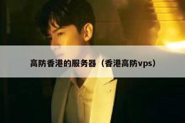高防香港的服务器(香港高防vps) 高防香港的服务器(香港高防vps)