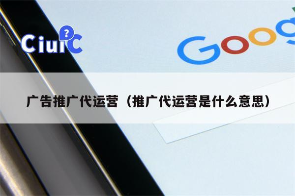 广告推广代运营(推广代运营是什么意思) 广告推广代运营(推广代运营是什么意思)
