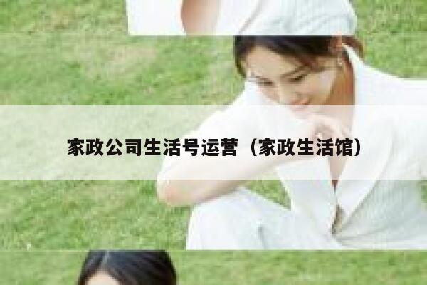 家政公司生活号运营(家政生活馆) 家政公司生活号运营(家政生活馆)