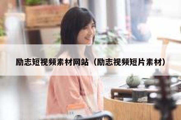 励志短视频素材网站(励志视频短片素材) 励志短视频素材网站(励志视频短片素材)