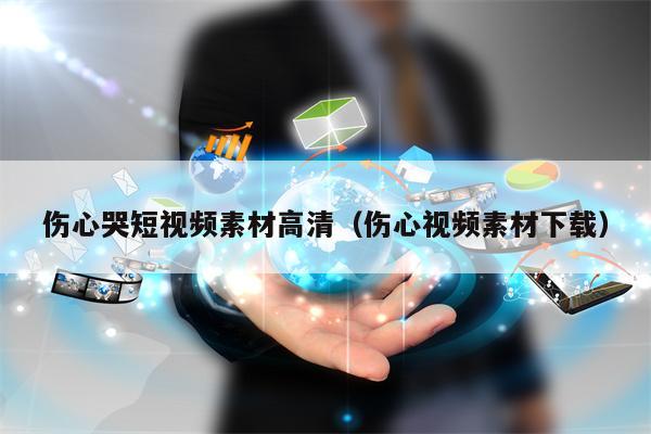 伤心哭短视频素材高清(伤心视频素材下载) 伤心哭短视频素材高清(伤心视频素材下载)