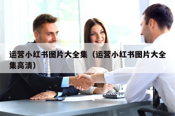 运营小红书图片大全集(运营小红书图片大全集高清) 运营小红书图片大全集(运营小红书图片大全集高清)