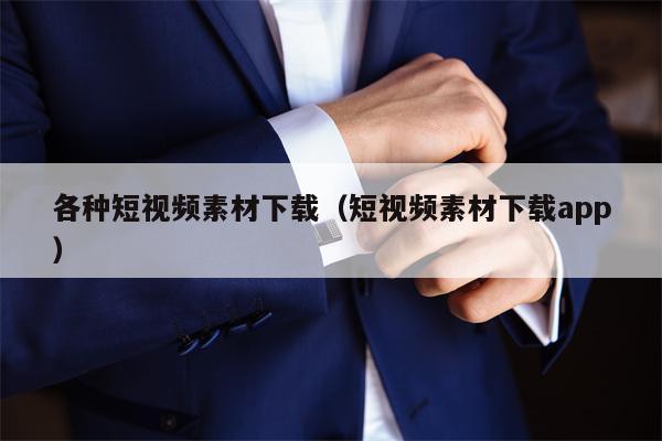 各种短视频素材下载(短视频素材下载app) 各种短视频素材下载(短视频素材下载app)