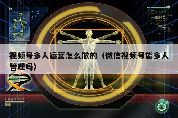 视频号多人运营怎么做的（微信视频号能多人管理吗）