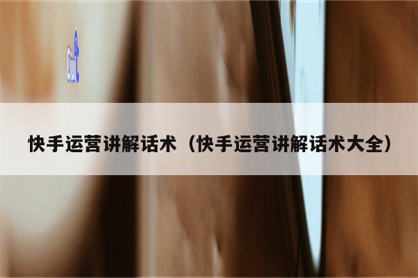 快手运营讲解话术(快手运营讲解话术大全) 快手运营讲解话术(快手运营讲解话术大全)