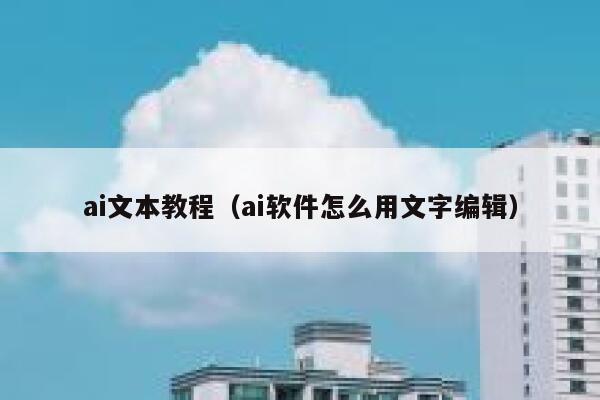 ai文本教程(ai软件怎么用文字编辑) ai文本教程(ai软件怎么用文字编辑)