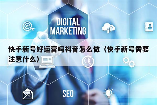 快手新号好运营吗抖音怎么做(快手新号需要注意什么) 快手新号好运营吗抖音怎么做(快手新号需要注意什么)