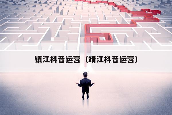 镇江抖音运营(靖江抖音运营) 镇江抖音运营(靖江抖音运营)