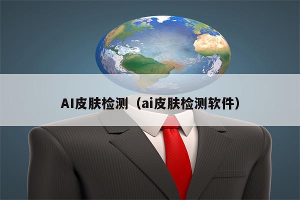 AI皮肤检测(ai皮肤检测软件) AI皮肤检测(ai皮肤检测软件)
