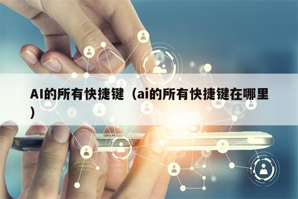 AI的所有快捷键(ai的所有快捷键在哪里) AI的所有快捷键(ai的所有快捷键在哪里)
