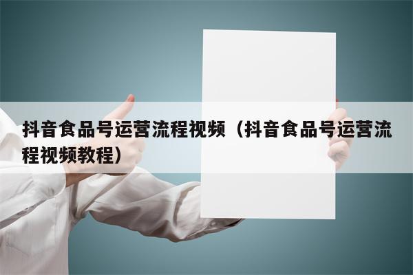 抖音食品号运营流程视频(抖音食品号运营流程视频教程) 抖音食品号运营流程视频(抖音食品号运营流程视频教程)