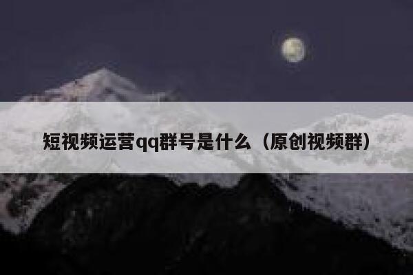 短视频运营qq群号是什么(原创视频群) 短视频运营qq群号是什么(原创视频群)
