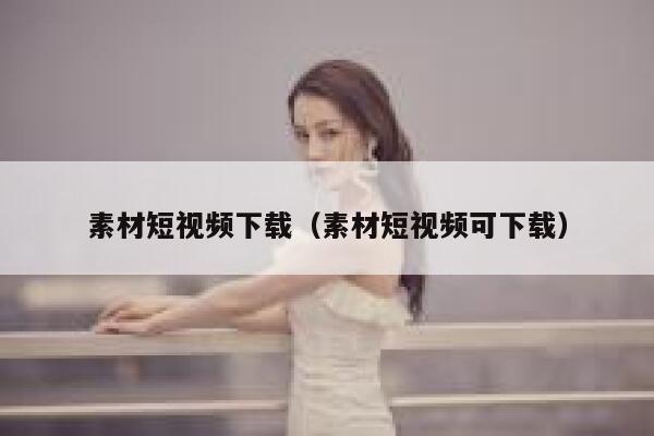 素材短视频下载(素材短视频可下载) 素材短视频下载(素材短视频可下载)