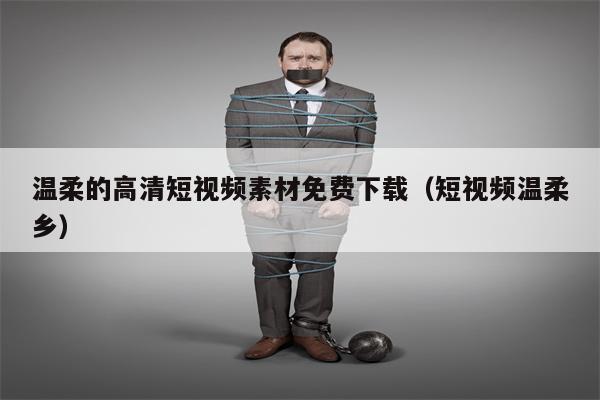 温柔的高清短视频素材免费下载(短视频温柔乡) 温柔的高清短视频素材免费下载(短视频温柔乡)