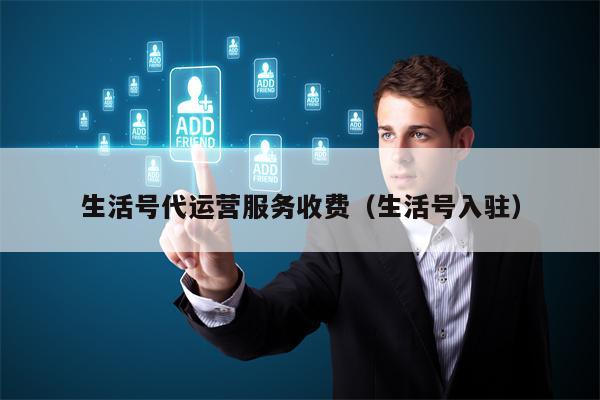 生活号代运营服务收费(生活号入驻) 生活号代运营服务收费(生活号入驻)