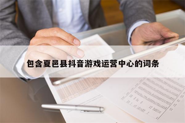 包含夏邑县抖音游戏运营中心的词条 包含夏邑县抖音游戏运营中心的词条