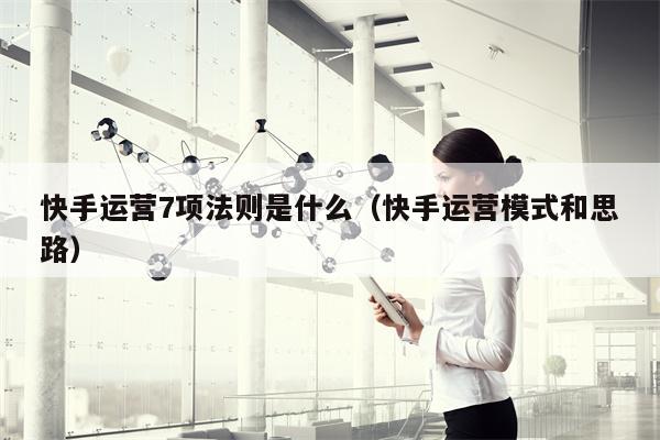 快手运营7项法则是什么(快手运营模式和思路) 快手运营7项法则是什么(快手运营模式和思路)